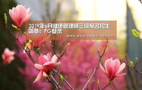 2019年6月健康管理师三级报名招生简章:PG登录(图3) PG捕鱼